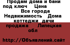 Продам дома и бани под ключ. › Цена ­ 300 000 - Все города Недвижимость » Дома, коттеджи, дачи продажа   . Липецкая обл.